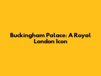 Buckingham Palace: A Royal London Icon