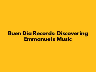 Buen Dia Records: Discovering Emmanuel's Music