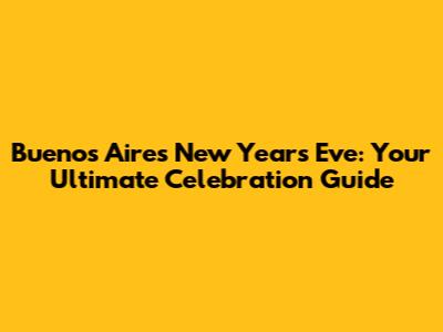 Buenos Aires New Year's Eve: Your Ultimate Celebration Guide