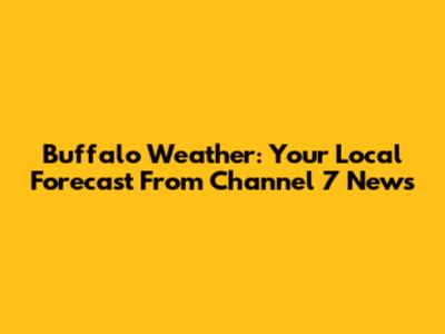 Buffalo Weather: Your Local Forecast From Channel 7 News