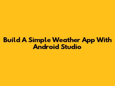 Build A Simple Weather App With Android Studio