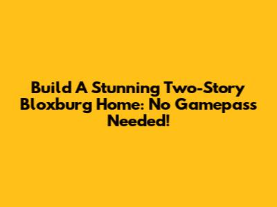 Build A Stunning Two-Story Bloxburg Home: No Gamepass Needed!