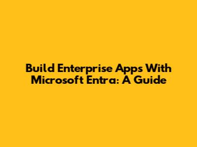 Build Enterprise Apps With Microsoft Entra: A Guide