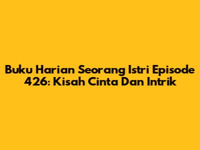 Buku Harian Seorang Istri Episode 426: Kisah Cinta Dan Intrik