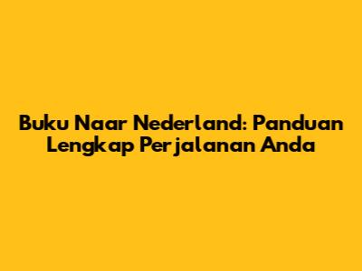Buku Naar Nederland: Panduan Lengkap Perjalanan Anda