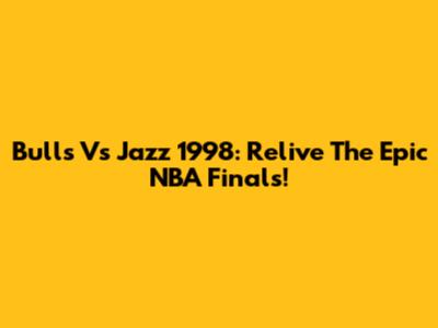 Bulls Vs Jazz 1998: Relive The Epic NBA Finals!