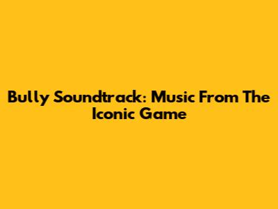 Bully Soundtrack: Music From The Iconic Game