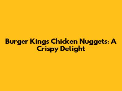 Burger King's Chicken Nuggets: A Crispy Delight