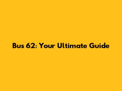 Bus 62: Your Ultimate Guide