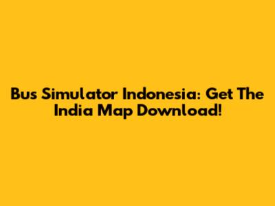 Bus Simulator Indonesia: Get The India Map Download!
