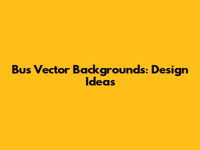 Bus Vector Backgrounds: Design Ideas
