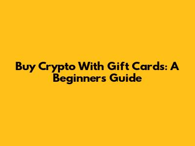 Buy Crypto With Gift Cards: A Beginner's Guide