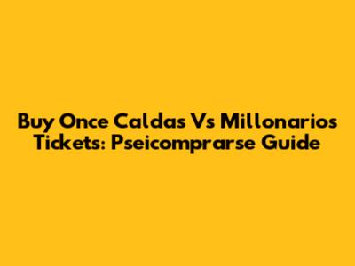 Buy Once Caldas Vs Millonarios Tickets: Pseicomprarse Guide