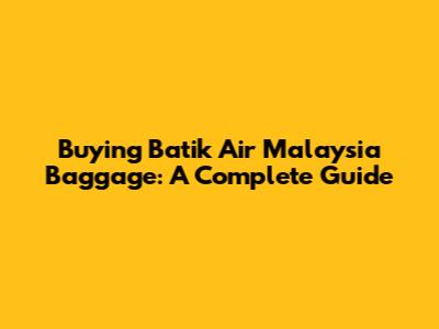 Buying Batik Air Malaysia Baggage: A Complete Guide