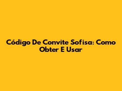 Código De Convite Sofisa: Como Obter E Usar
