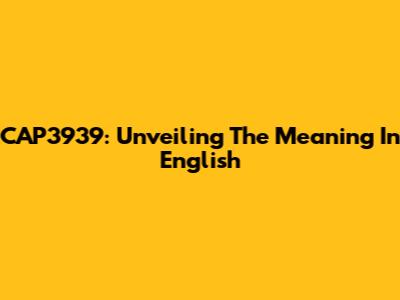 CAP3939: Unveiling The Meaning In English