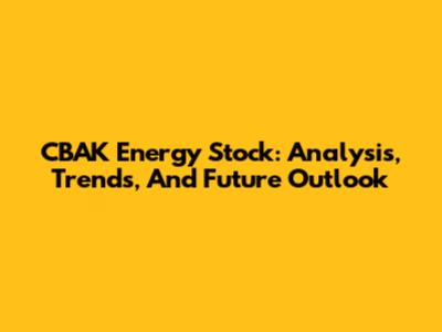 CBAK Energy Stock: Analysis, Trends, And Future Outlook