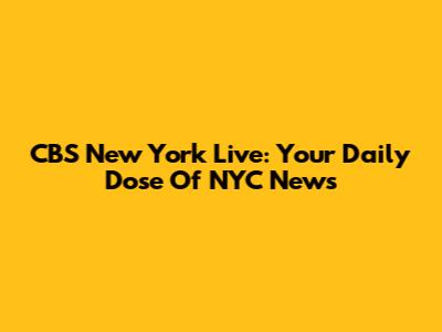 CBS New York Live: Your Daily Dose Of NYC News