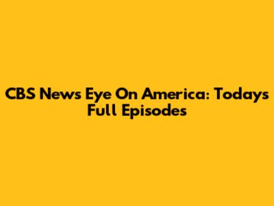 CBS News Eye On America: Today's Full Episodes