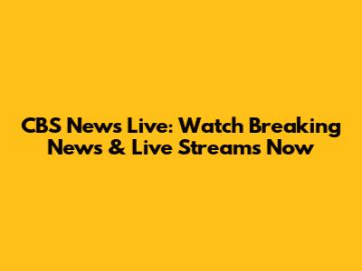 CBS News Live: Watch Breaking News & Live Streams Now