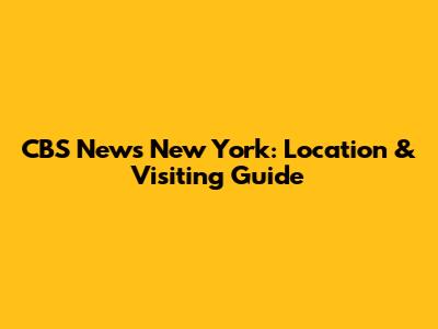 CBS News New York: Location & Visiting Guide