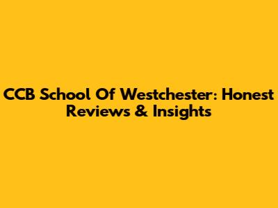 CCB School Of Westchester: Honest Reviews & Insights