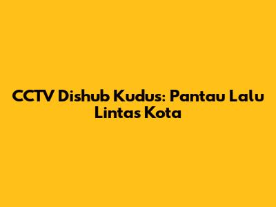 CCTV Dishub Kudus: Pantau Lalu Lintas Kota