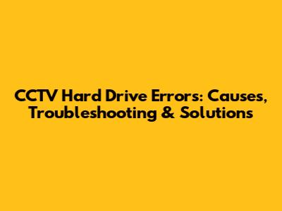 CCTV Hard Drive Errors: Causes, Troubleshooting & Solutions