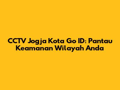 CCTV Jogja Kota Go ID: Pantau Keamanan Wilayah Anda