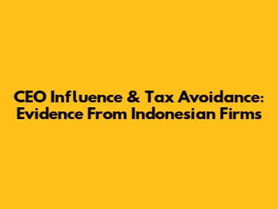 CEO Influence & Tax Avoidance: Evidence From Indonesian Firms
