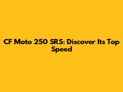 CF Moto 250 SRS: Discover Its Top Speed
