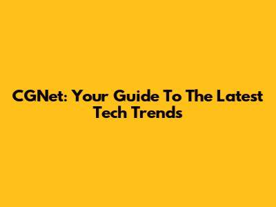 CGNet: Your Guide To The Latest Tech Trends