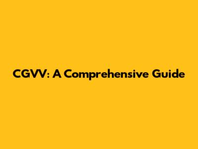 CGVV: A Comprehensive Guide