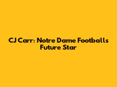 CJ Carr: Notre Dame Football's Future Star