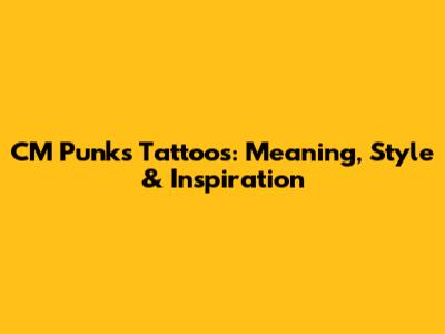 CM Punk's Tattoos: Meaning, Style & Inspiration