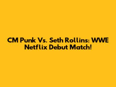 CM Punk Vs. Seth Rollins: WWE Netflix Debut Match!