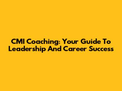 CMI Coaching: Your Guide To Leadership And Career Success