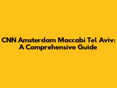 CNN Amsterdam Maccabi Tel Aviv: A Comprehensive Guide