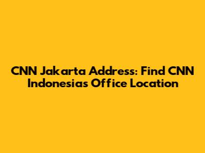 CNN Jakarta Address: Find CNN Indonesia's Office Location
