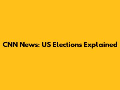 CNN News: US Elections Explained