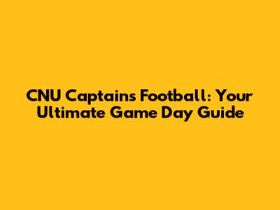 CNU Captains Football: Your Ultimate Game Day Guide
