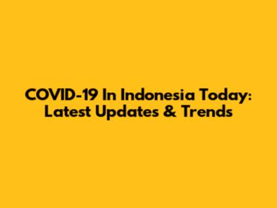 COVID-19 In Indonesia Today: Latest Updates & Trends