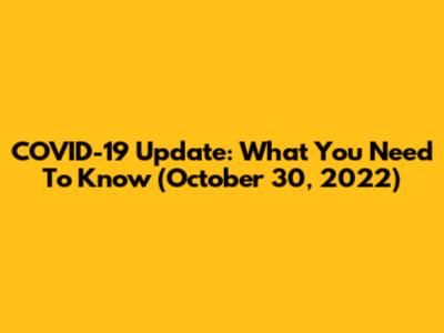 COVID-19 Update: What You Need To Know (October 30, 2022)