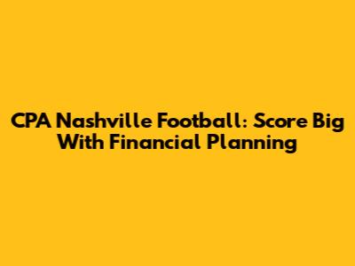 CPA Nashville Football: Score Big With Financial Planning