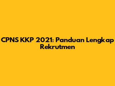 CPNS KKP 2021: Panduan Lengkap Rekrutmen