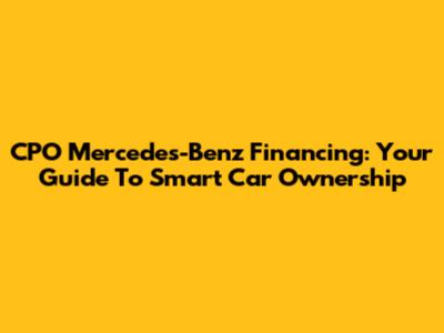 CPO Mercedes-Benz Financing: Your Guide To Smart Car Ownership
