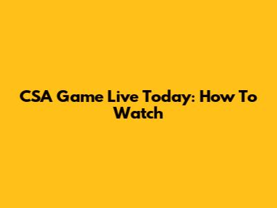 CSA Game Live Today: How To Watch