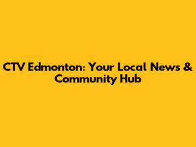 CTV Edmonton: Your Local News & Community Hub