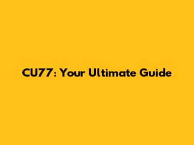 CU77: Your Ultimate Guide