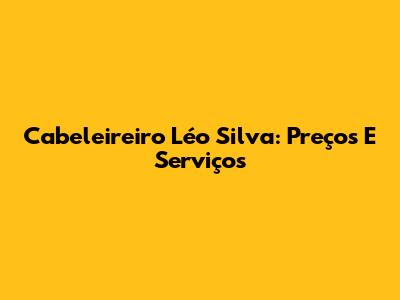 Cabeleireiro Léo Silva: Preços E Serviços